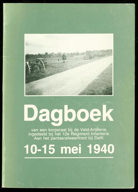 Dijkstra, Martin, Sr. - Dagboek van een korporaal  bij de veld-artillerie, ingedeeld bij het 12e regiment infanterie, aan het pantserafweerfront bij Delft, 10-15 mei 1940