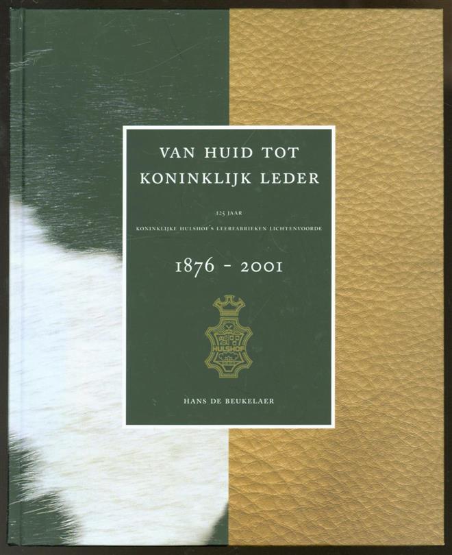 Beukelaer, Hans de - Van huid tot koninklijk leder: 125 jaar Koninklijke Hulshof's Leerfabrieken Lichtenvoorde 1876-2001