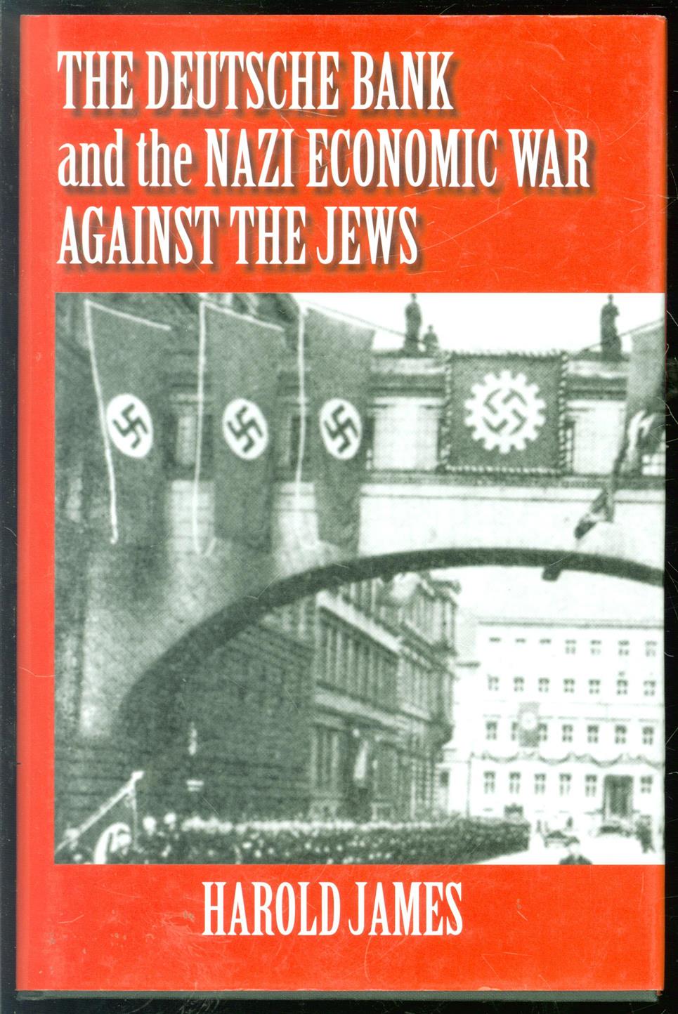 Harold James historicus, - The Deutsche Bank and the Nazi economic war against the Jews: the expropriation of Jewish-owned property