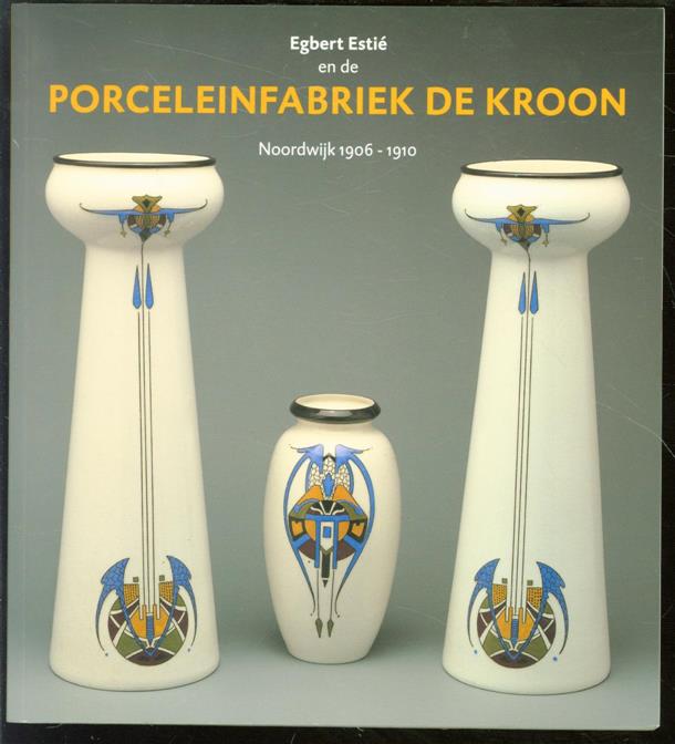 Egbert Estié, Museum het Catharina Gasthuis (Gouda, Pays-Bas). - Porceleinfabriek de Kroon: Noordwijk 1906-1910