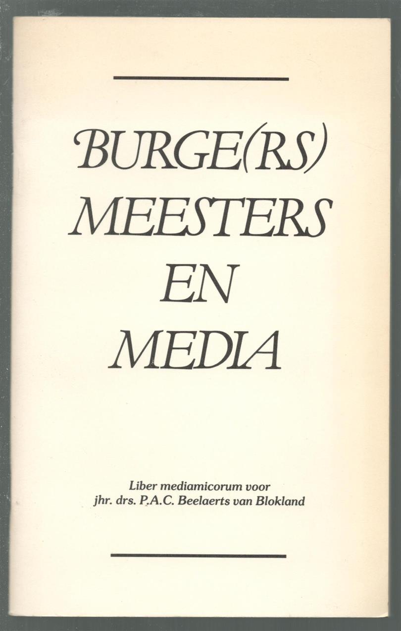 PAC Beelaerts van Blokland - Burgers meesters en media: liber mediamicorum voor jhr. drs. P.A.C. Beelaerts van Blokland t.g.v. diens afscheid als burgemeester van Apeldoorn op 15 oktober 1985