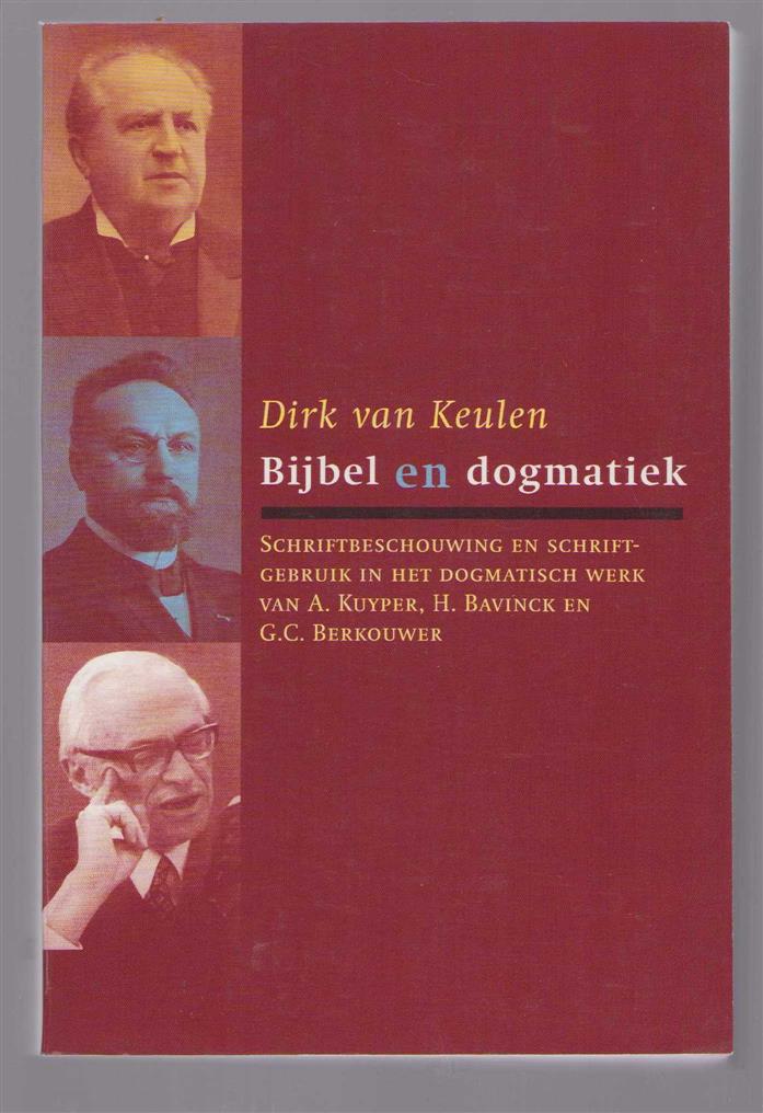 D van Keulen - Bijbel en dogmatiek: schriftbeschouwing en schriftgebruik in het dogmatisch werk van A. Kuyper, H. Bavinck en G.C. Berkouwer